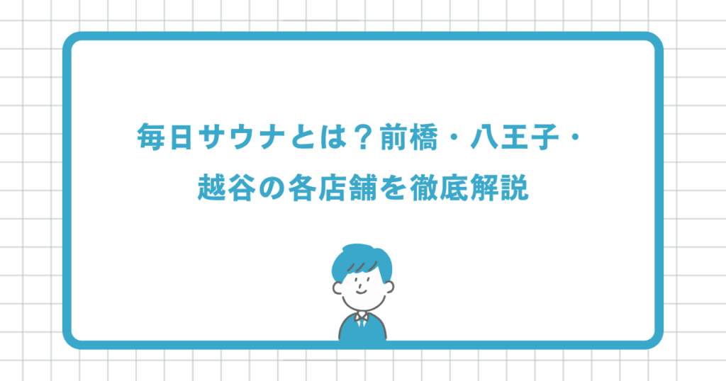 毎日サウナとは？前橋・八王子・越谷の各店舗を徹底解説