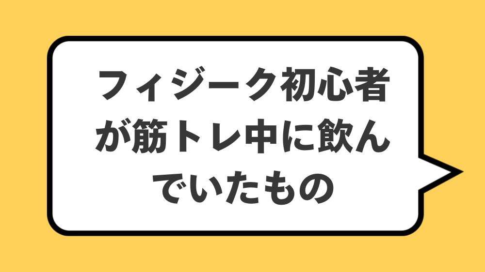 フィジーク初心者が筋トレ中に飲んでいたもの